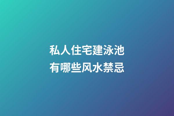 私人住宅建泳池有哪些风水禁忌