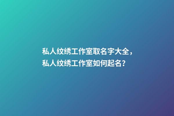 私人纹绣工作室取名字大全，私人纹绣工作室如何起名？-第1张-公司起名-玄机派