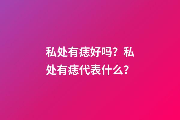 私处有痣好吗？私处有痣代表什么？