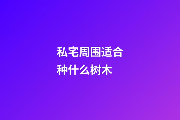 私宅周围适合种什么树木