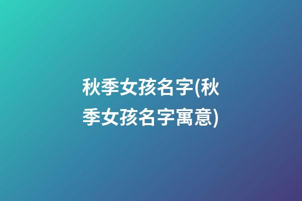 秋季女孩名字(秋季女孩名字寓意)