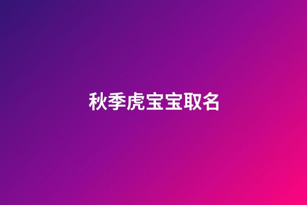 秋季虎宝宝取名(虎宝宝应该取什么名字)-第1张-宝宝起名-玄机派