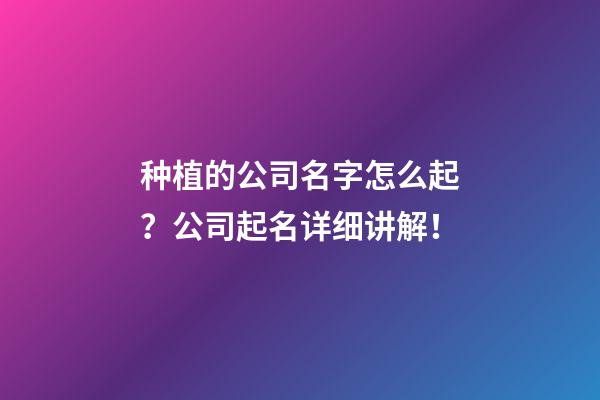 种植的公司名字怎么起？公司起名详细讲解！-第1张-公司起名-玄机派