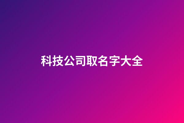 科技公司取名字大全-第1张-公司起名-玄机派