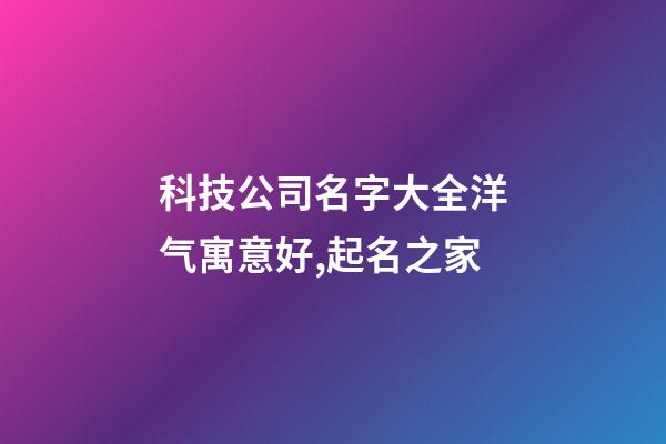 科技公司名字大全洋气寓意好,起名之家-第1张-公司起名-玄机派