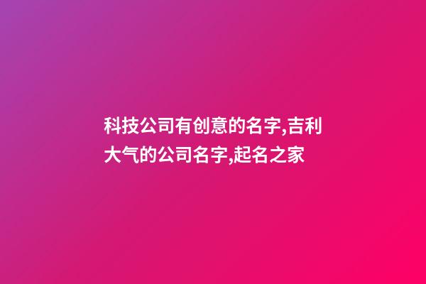 科技公司有创意的名字,吉利大气的公司名字,起名之家-第1张-公司起名-玄机派