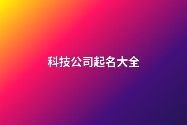 科技公司起名大全-第1张-公司起名-玄机派