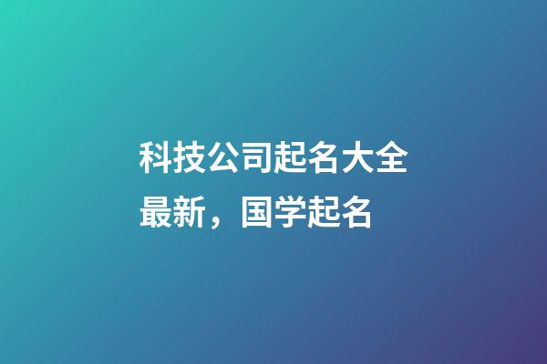 科技公司起名大全最新，国学起名-第1张-公司起名-玄机派