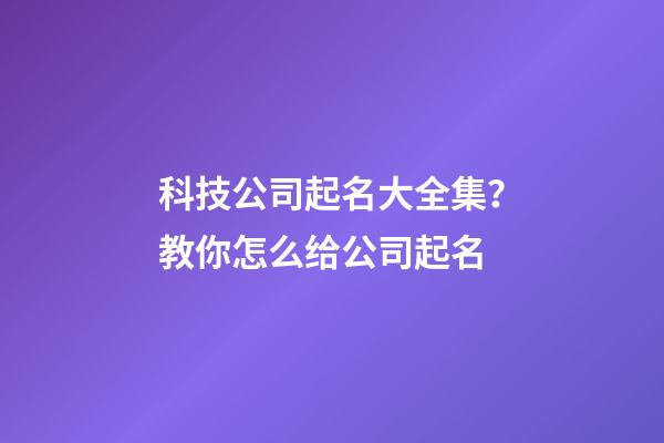 科技公司起名大全集？教你怎么给公司起名-第1张-公司起名-玄机派