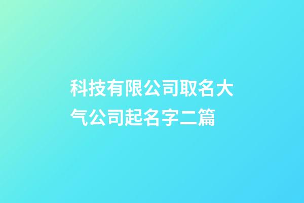 科技有限公司取名大气公司起名字二篇-第1张-公司起名-玄机派