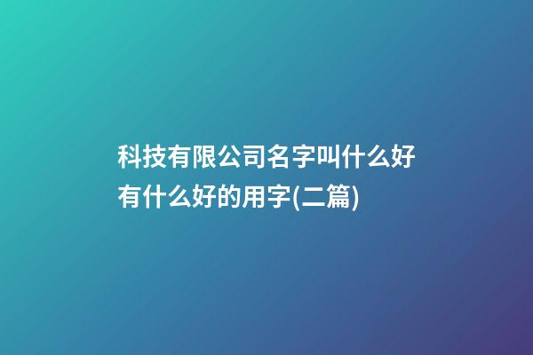 科技有限公司名字叫什么好有什么好的用字(二篇)-第1张-公司起名-玄机派