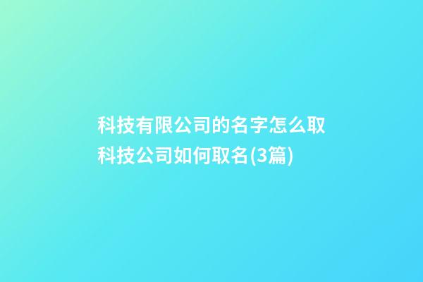 科技有限公司的名字怎么取科技公司如何取名(3篇)-第1张-公司起名-玄机派