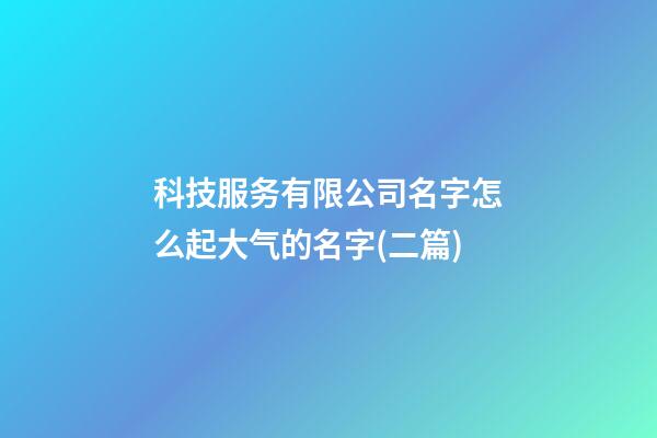 科技服务有限公司名字怎么起大气的名字(二篇)-第1张-公司起名-玄机派