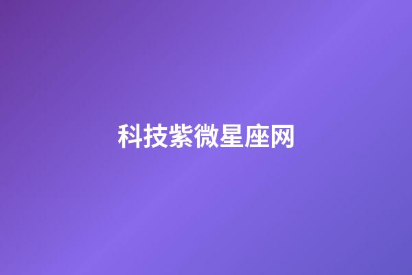 科技紫微星座网（科技紫薇今日运势网）