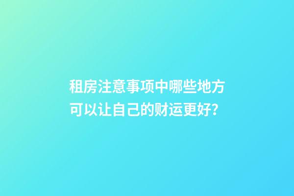 租房注意事项中哪些地方可以让自己的财运更好？