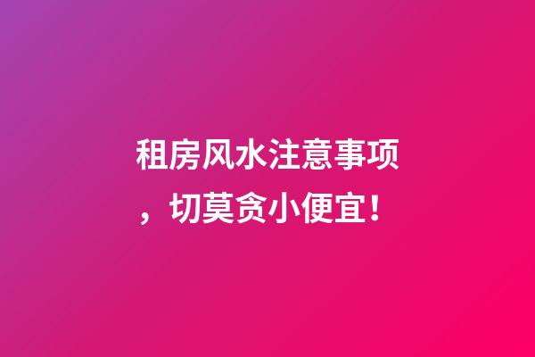 租房风水注意事项，切莫贪小便宜！