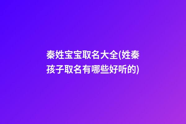 秦姓宝宝取名大全(姓秦孩子取名有哪些好听的)