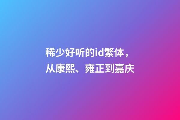 稀少好听的id繁体，从康熙、雍正到嘉庆-第1张-观点-玄机派