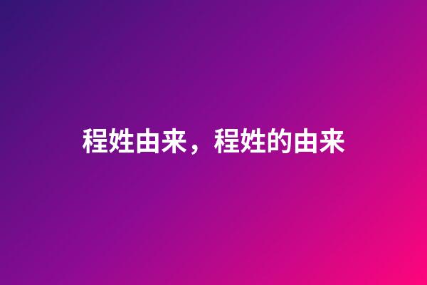 程姓由来，程姓的由来-第1张-观点-玄机派