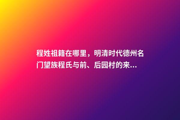 程姓祖籍在哪里，明清时代德州名门望族程氏与前、后园村的来历