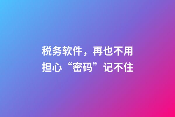 税务软件，再也不用担心“密码”记不住-第1张-观点-玄机派