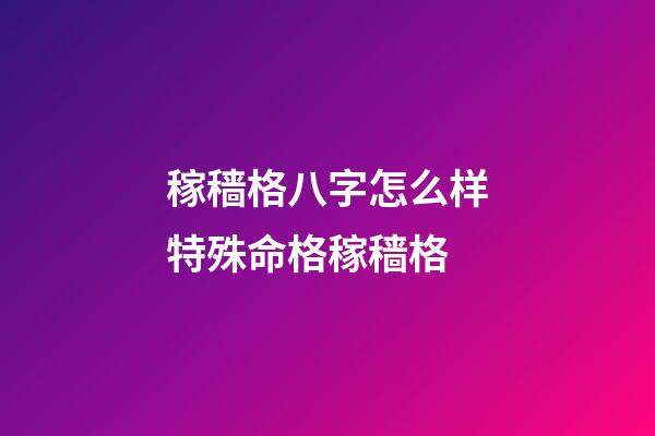 稼穑格八字怎么样?特殊命格稼穑格