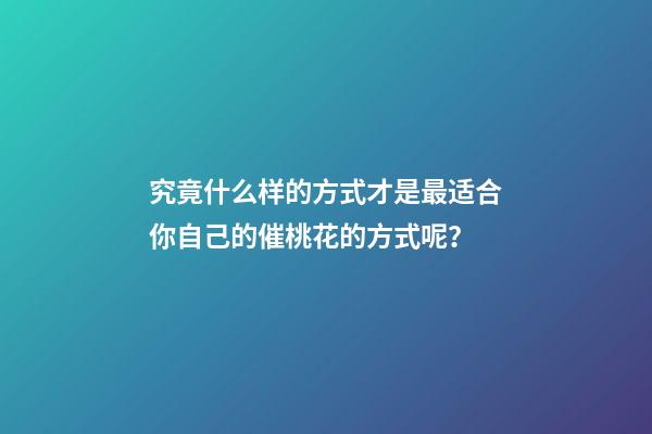 究竟什么样的方式才是最适合你自己的催桃花的方式呢？