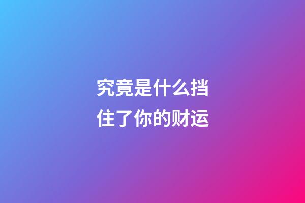 究竟是什么挡住了你的财运