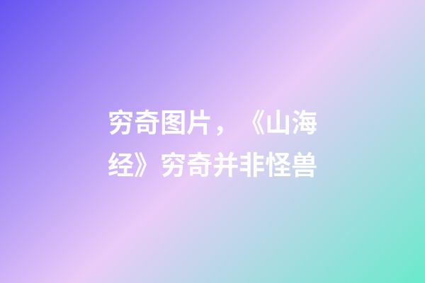 穷奇图片，《山海经》穷奇并非怪兽-第1张-观点-玄机派