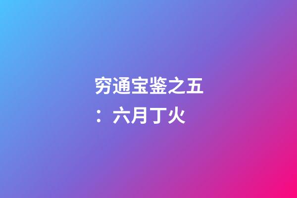 穷通宝鉴之五：六月丁火