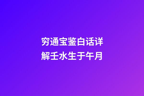 穷通宝鉴白话详解壬水生于午月