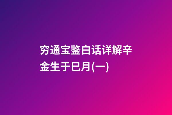 穷通宝鉴白话详解辛金生于巳月(一)