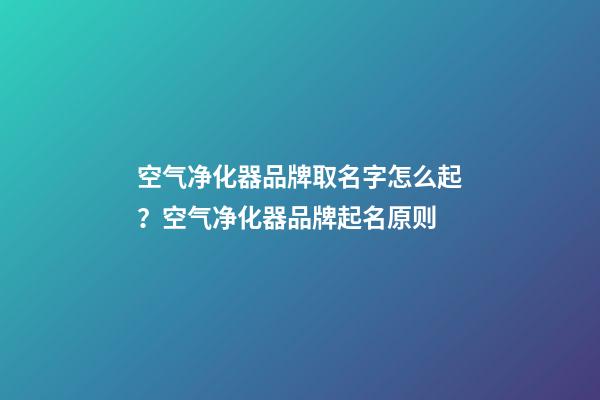 空气净化器品牌取名字怎么起？空气净化器品牌起名原则-第1张-商标起名-玄机派