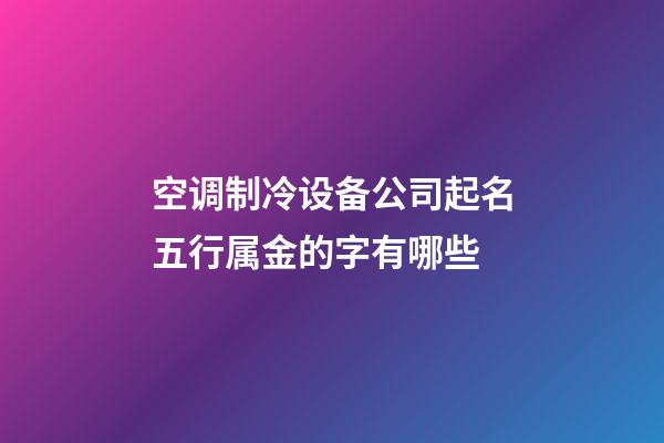 空调制冷设备公司起名五行属金的字有哪些-第1张-公司起名-玄机派