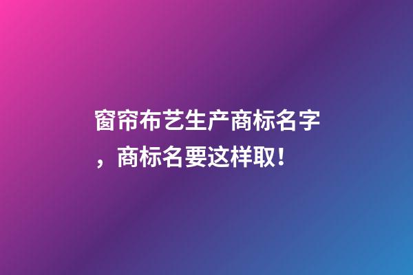 窗帘布艺生产商标名字，商标名要这样取！-第1张-商标起名-玄机派