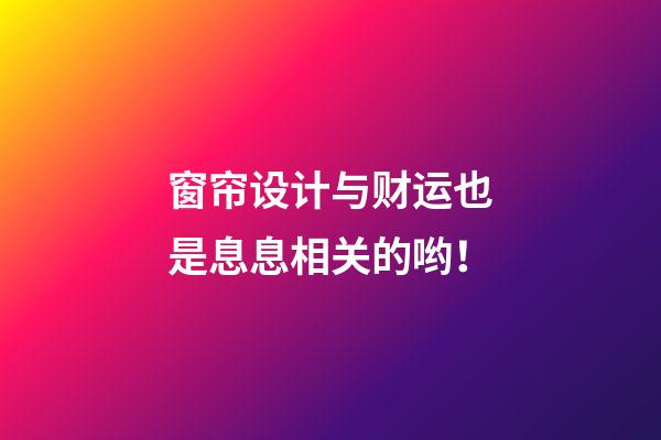 窗帘设计与财运也是息息相关的哟！