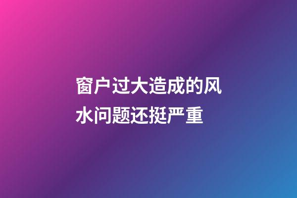 窗户过大造成的风水问题还挺严重