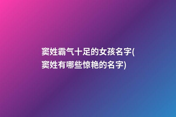 窦姓霸气十足的女孩名字(窦姓有哪些惊艳的名字)