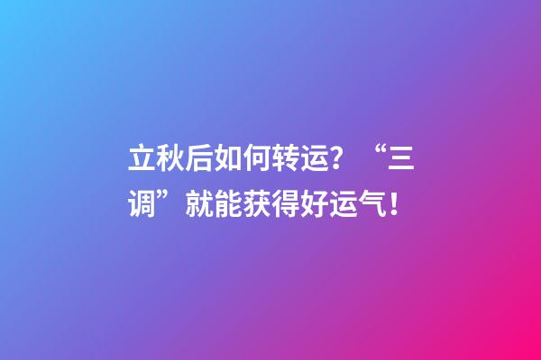 立秋后如何转运？“三调”就能获得好运气！