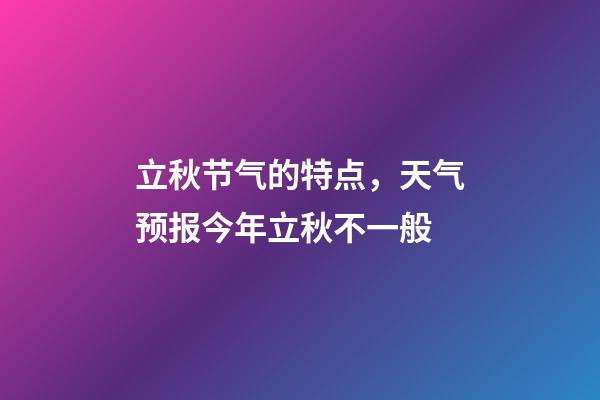 立秋节气的特点，天气预报今年立秋不一般-第1张-观点-玄机派