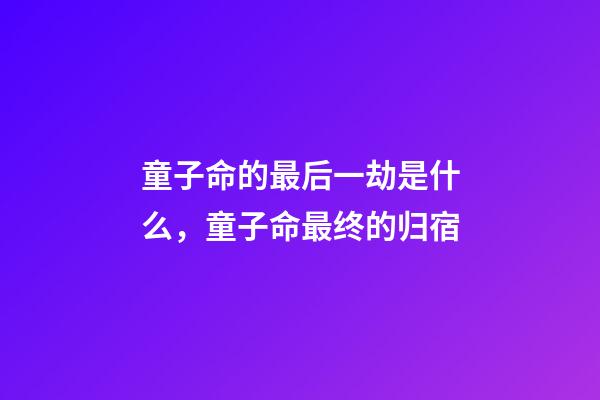 童子命的最后一劫是什么，童子命最终的归宿