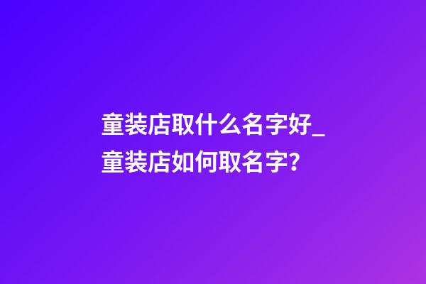 童装店取什么名字好_童装店如何取名字？-第1张-店铺起名-玄机派