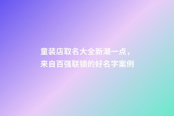 童装店取名大全新潮一点，来自百强联锁的好名字案例-第1张-店铺起名-玄机派