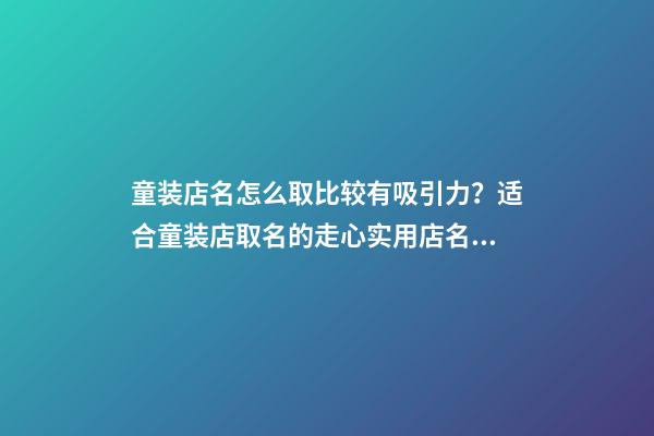 童装店名怎么取比较有吸引力？适合童装店取名的走心实用店名推荐-第1张-店铺起名-玄机派