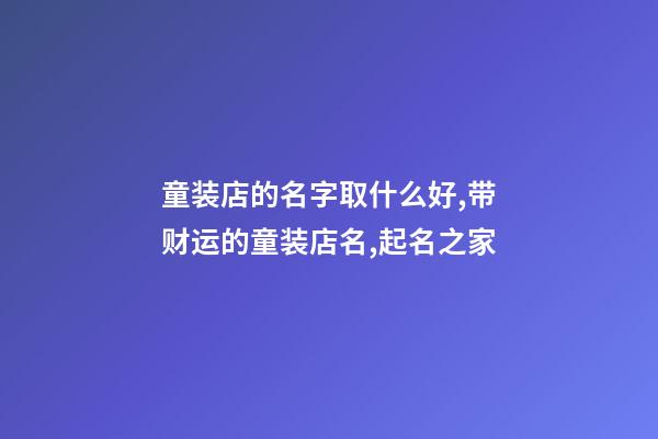 童装店的名字取什么好,带财运的童装店名,起名之家-第1张-店铺起名-玄机派