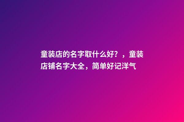 童装店的名字取什么好？，童装店铺名字大全，简单好记洋气-第1张-店铺起名-玄机派