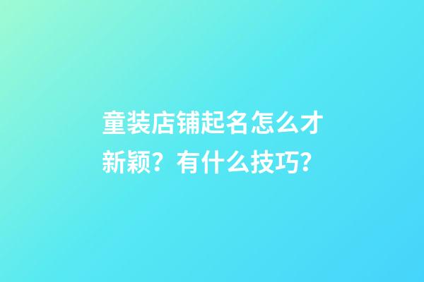 童装店铺起名怎么才新颖？有什么技巧？-第1张-店铺起名-玄机派