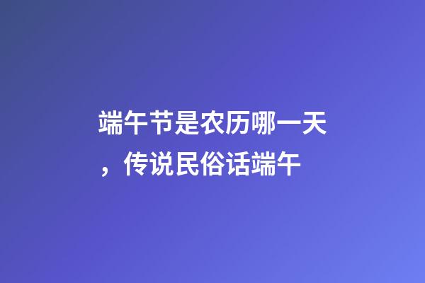 端午节是农历哪一天，传说民俗话端午-第1张-观点-玄机派