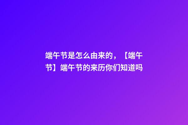 端午节是怎么由来的，【端午节】端午节的来历你们知道吗-第1张-观点-玄机派