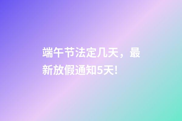 端午节法定几天，最新放假通知5天!-第1张-观点-玄机派